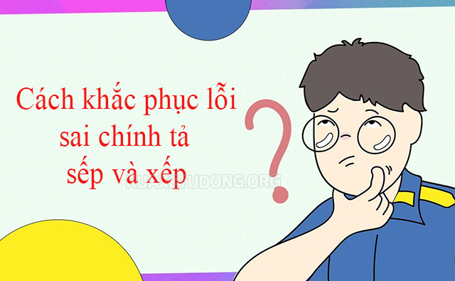 Cách khắc phục lỗi sai chính tả sếp và xếp